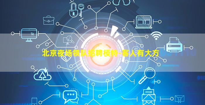 北京夜场领队招聘模特-客人有大方